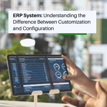 ERP System: Understanding the Difference Between Customization and Configuration