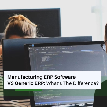 Manufacturing ERP Software Vs Generic ERP: What’s The Difference?